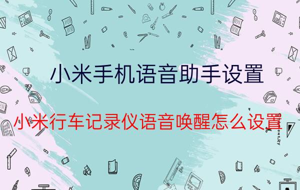 小米手机语音助手设置 小米行车记录仪语音唤醒怎么设置？